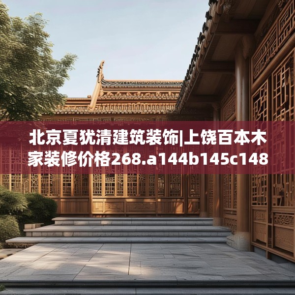 北京夏犹清建筑装饰|上饶百本木家装修价格268.a144b145c148fgy.155dewqe