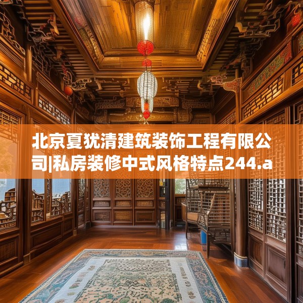 北京夏犹清建筑装饰工程有限公司|私房装修中式风格特点244.a120b121c124fgy.131sdA