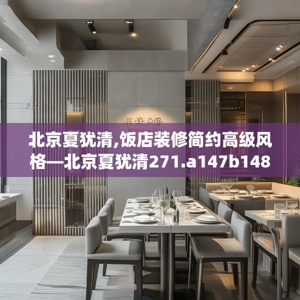 北京夏犹清,饭店装修简约高级风格—北京夏犹清271.a147b148c151fgy.158jhhj
