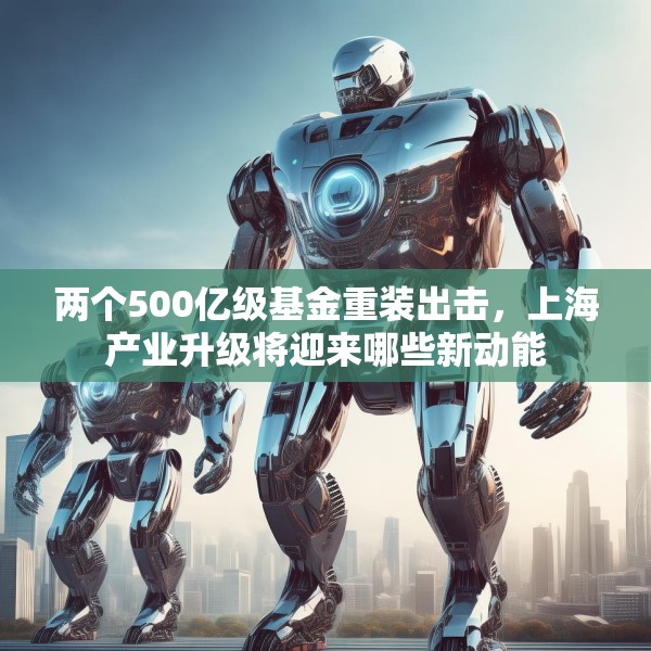 两个500亿级基金重装出击，上海产业升级将迎来哪些新动能