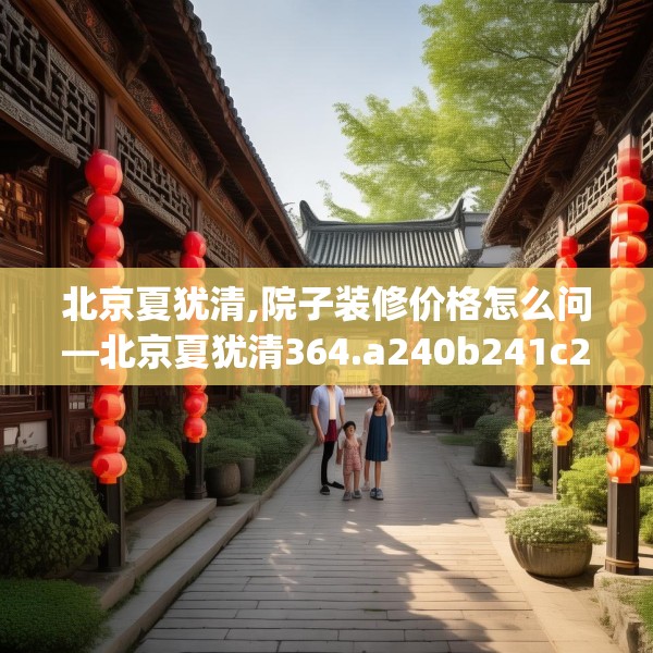 北京夏犹清,院子装修价格怎么问—北京夏犹清364.a240b241c244fgy.251htyj