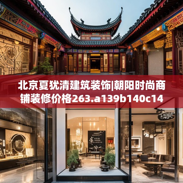 北京夏犹清建筑装饰|朝阳时尚商铺装修价格263.a139b140c143fgy.150cvcx