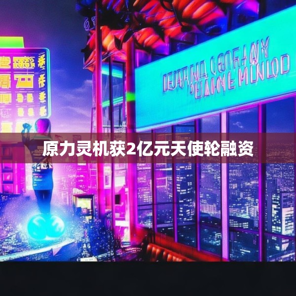 原力灵机获2亿元天使轮融资