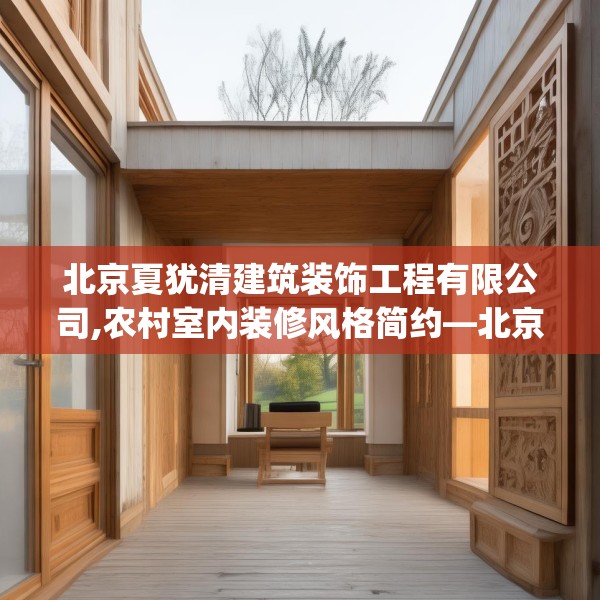 北京夏犹清建筑装饰工程有限公司,农村室内装修风格简约—北京夏犹清建筑装饰工程有限公司348.a224b225c228fgy.235dsfds