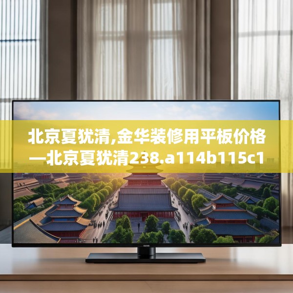 北京夏犹清,金华装修用平板价格—北京夏犹清238.a114b115c118fgy.125htyj