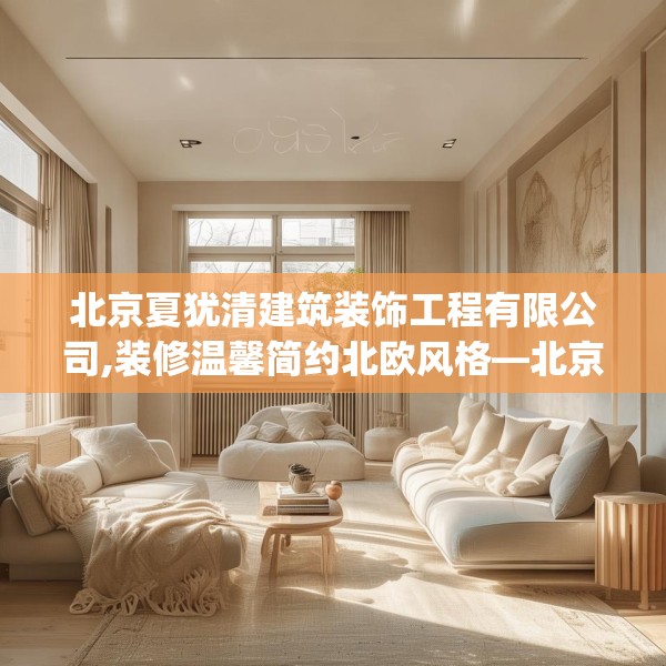 北京夏犹清建筑装饰工程有限公司,装修温馨简约北欧风格—北京夏犹清建筑装饰工程有限公司188.a64b65c68fgy.75wew