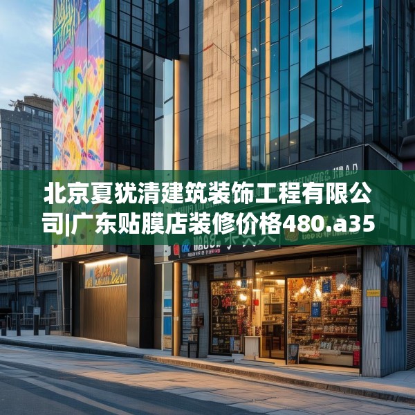 北京夏犹清建筑装饰工程有限公司|广东贴膜店装修价格480.a356b357c360fgy.367lkjl