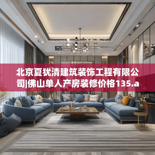 北京夏犹清建筑装饰工程有限公司|佛山单人产房装修价格135.a11b12c15fgy.22fghfd