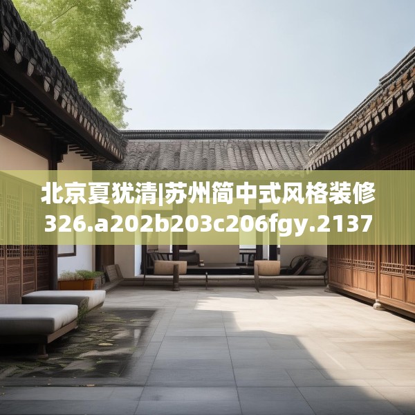 北京夏犹清|苏州简中式风格装修326.a202b203c206fgy.21376673