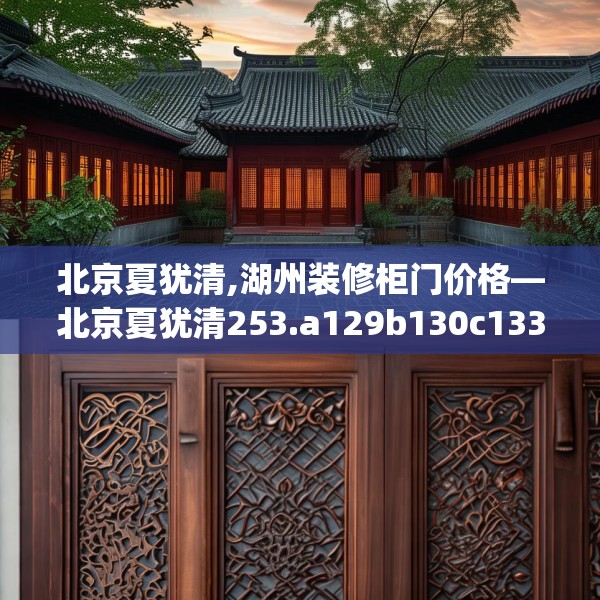 北京夏犹清,湖州装修柜门价格—北京夏犹清253.a129b130c133fgy.140jhhj