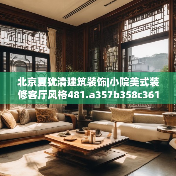 北京夏犹清建筑装饰|小院美式装修客厅风格481.a357b358c361fgy.368poiy
