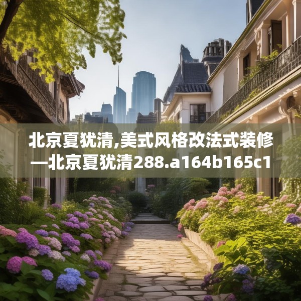 北京夏犹清,美式风格改法式装修—北京夏犹清288.a164b165c168fgy.175nbn