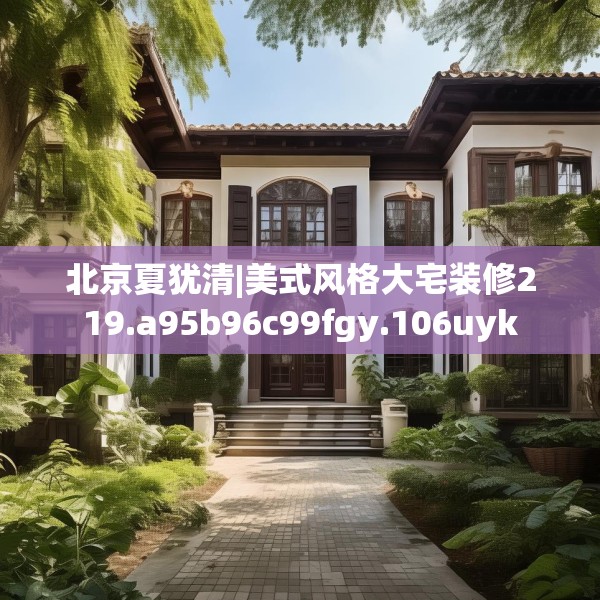 北京夏犹清|美式风格大宅装修219.a95b96c99fgy.106uyk