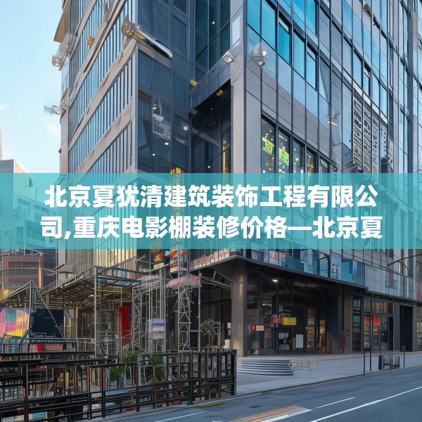 北京夏犹清建筑装饰工程有限公司,重庆电影棚装修价格—北京夏犹清建筑装饰工程有限公司531.a407b408c411fgy.418fghfd