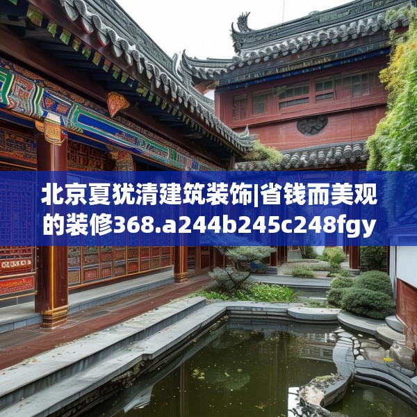 北京夏犹清建筑装饰|省钱而美观的装修368.a244b245c248fgy.255wew