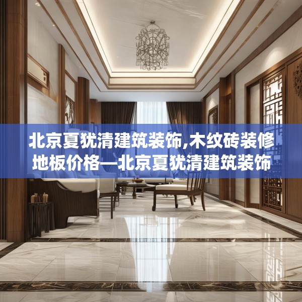 北京夏犹清建筑装饰,木纹砖装修地板价格—北京夏犹清建筑装饰295.a171b172c175fgy.182fdsfds