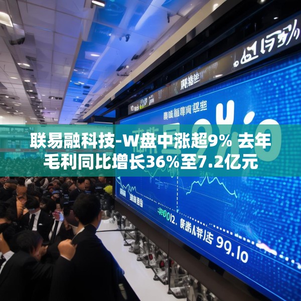 联易融科技-W盘中涨超9% 去年毛利同比增长36%至7.2亿元