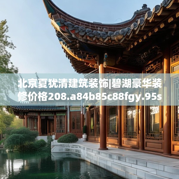 北京夏犹清建筑装饰|碧湖豪华装修价格208.a84b85c88fgy.95sdA