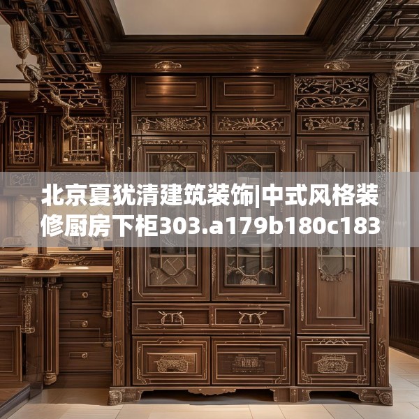 北京夏犹清建筑装饰|中式风格装修厨房下柜303.a179b180c183fgy.190fhsg