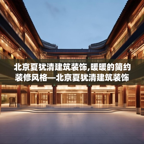 北京夏犹清建筑装饰,暖暖的简约装修风格—北京夏犹清建筑装饰360.a236b237c240fgy.247nbn