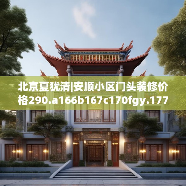 北京夏犹清|安顺小区门头装修价格290.a166b167c170fgy.17776675