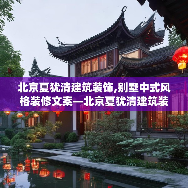 北京夏犹清建筑装饰,别墅中式风格装修文案—北京夏犹清建筑装饰317.a193b194c197fgy.204cvcx