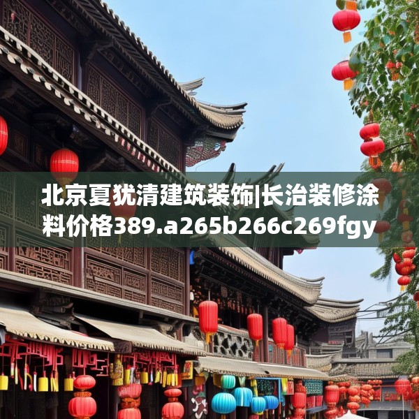 北京夏犹清建筑装饰|长治装修涂料价格389.a265b266c269fgy.276cvcx