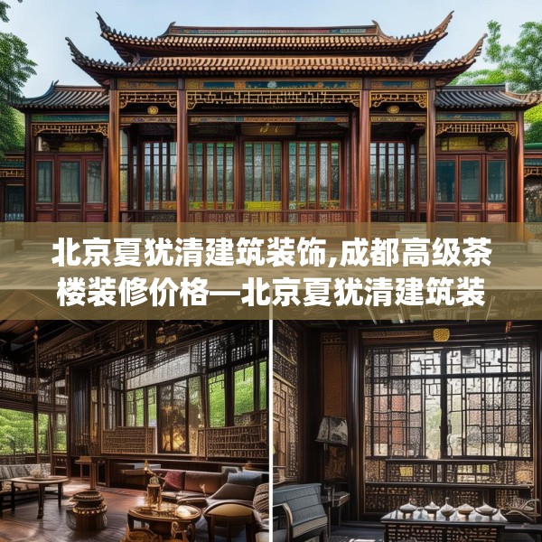 北京夏犹清建筑装饰,成都高级茶楼装修价格—北京夏犹清建筑装饰256.a132b133c136fgy.143htyj