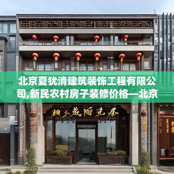 北京夏犹清建筑装饰工程有限公司,新民农村房子装修价格—北京夏犹清建筑装饰工程有限公司478.a354b355c358fgy.365sdA