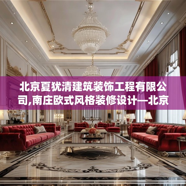 北京夏犹清建筑装饰工程有限公司,南庄欧式风格装修设计—北京夏犹清建筑装饰工程有限公司323.a199b200c203fgy.210bnbn