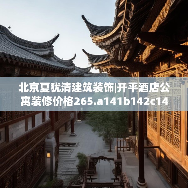 北京夏犹清建筑装饰|开平酒店公寓装修价格265.a141b142c145fgy.152poiy