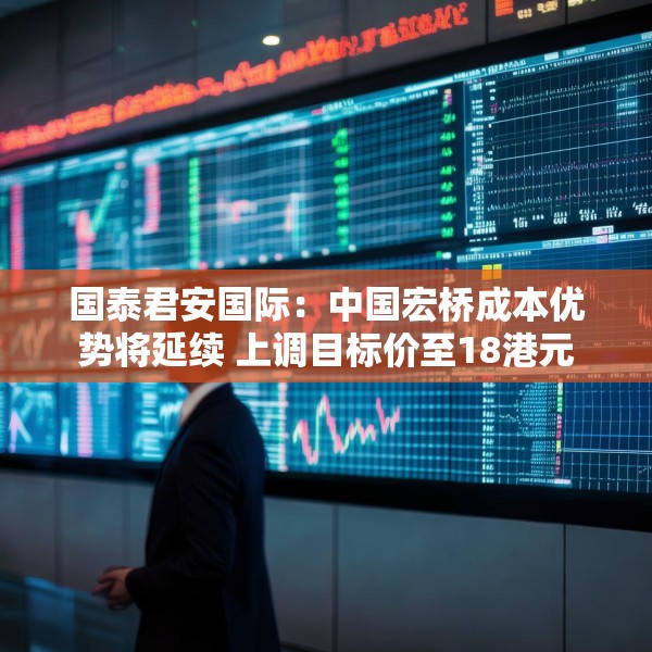 国泰君安国际：中国宏桥成本优势将延续 上调目标价至18港元