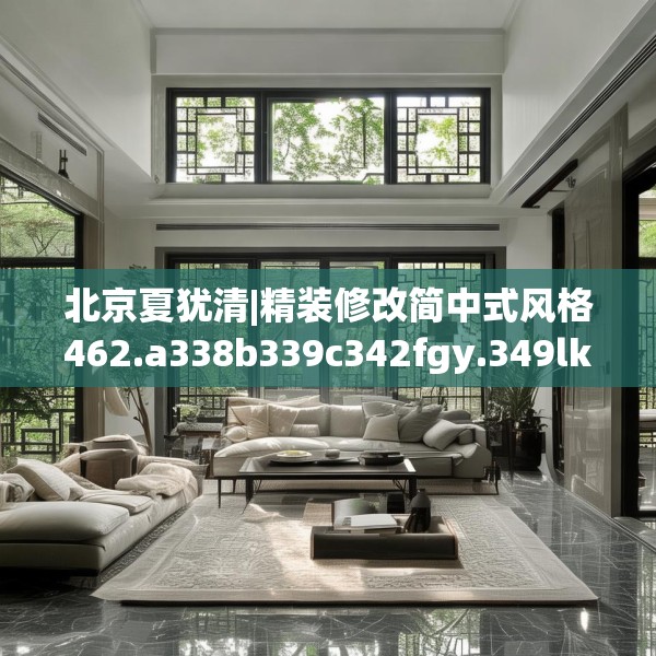 北京夏犹清|精装修改简中式风格462.a338b339c342fgy.349lkjl