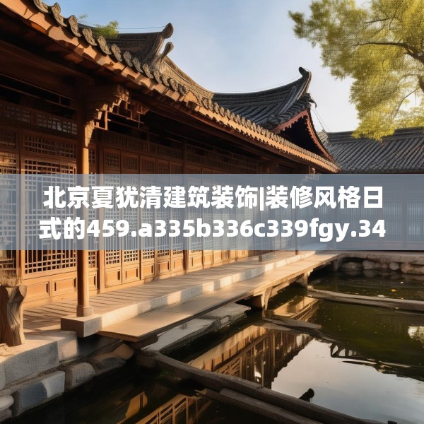 北京夏犹清建筑装饰|装修风格日式的459.a335b336c339fgy.346fghfd