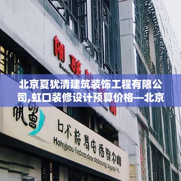 北京夏犹清建筑装饰工程有限公司,虹口装修设计预算价格—北京夏犹清建筑装饰工程有限公司386.a262b263c266fgy.273wew