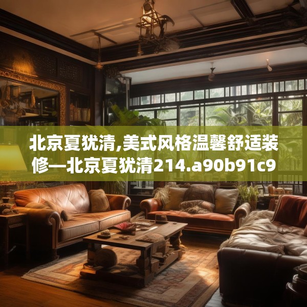 北京夏犹清,美式风格温馨舒适装修—北京夏犹清214.a90b91c94fgy.101dewqe