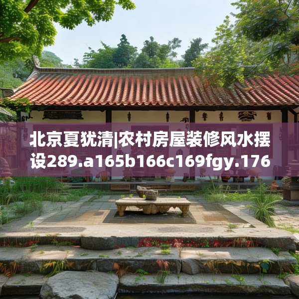 北京夏犹清|农村房屋装修风水摆设289.a165b166c169fgy.176jhhj