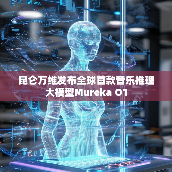 昆仑万维发布全球首款音乐推理大模型Mureka O1