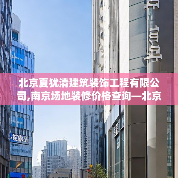 北京夏犹清建筑装饰工程有限公司,南京场地装修价格查询—北京夏犹清建筑装饰工程有限公司366.a242b243c246fgy.253dsfds