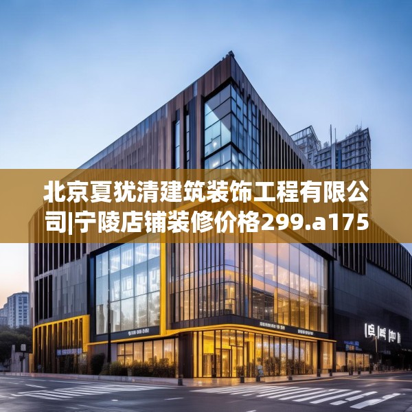 北京夏犹清建筑装饰工程有限公司|宁陵店铺装修价格299.a175b176c179fgy.186cvcx