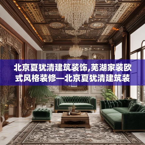 北京夏犹清建筑装饰,芜湖家装欧式风格装修—北京夏犹清建筑装饰256.a132b133c136fgy.143htyj