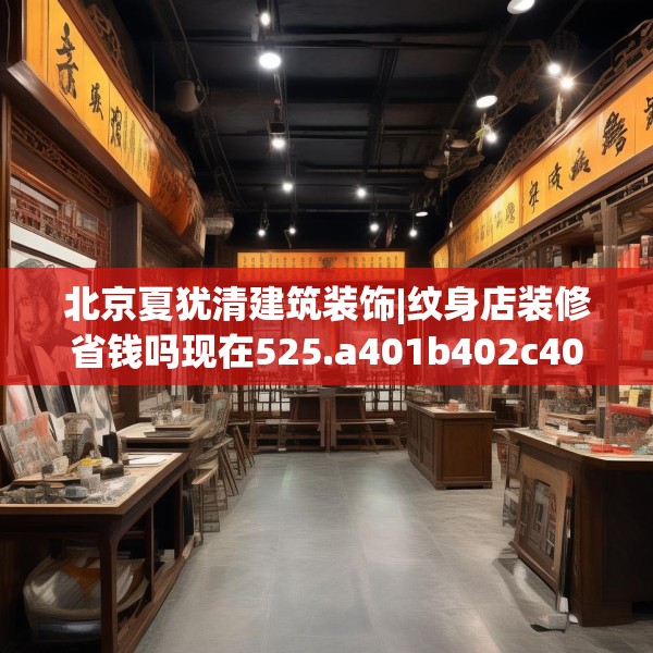 北京夏犹清建筑装饰|纹身店装修省钱吗现在525.a401b402c405fgy.412uyk