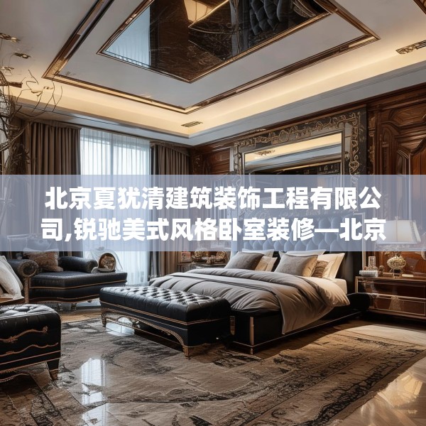 北京夏犹清建筑装饰工程有限公司,锐驰美式风格卧室装修—北京夏犹清建筑装饰工程有限公司463.a339b340c343fgy.350poiy