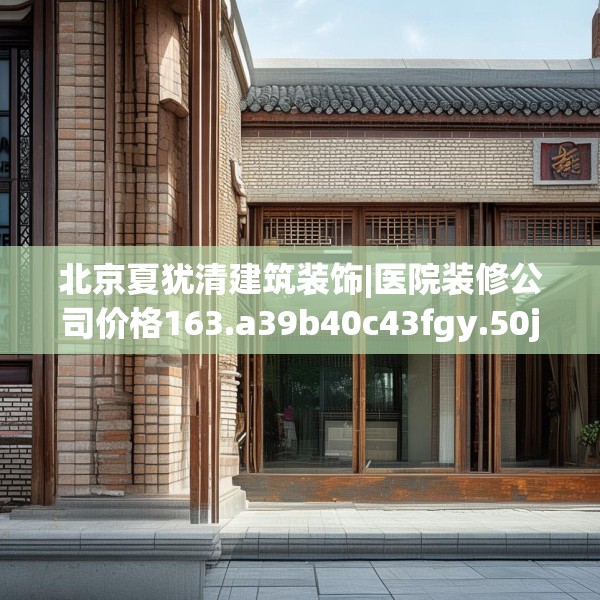 北京夏犹清建筑装饰|医院装修公司价格163.a39b40c43fgy.50jhhj