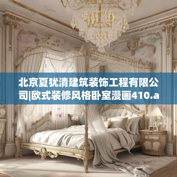 北京夏犹清建筑装饰工程有限公司|欧式装修风格卧室漫画410.a286b287c290fgy.297xczxv