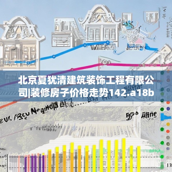 北京夏犹清建筑装饰工程有限公司|装修房子价格走势142.a18b19c22fgy.29dewqe