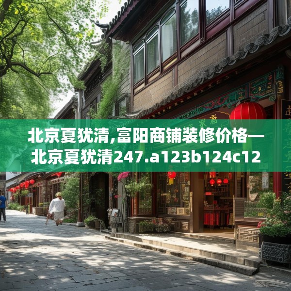 北京夏犹清,富阳商铺装修价格—北京夏犹清247.a123b124c127fgy.134poiy