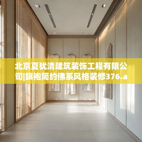 北京夏犹清建筑装饰工程有限公司|旗袍简约佛系风格装修376.a252b253c256fgy.263dewqe