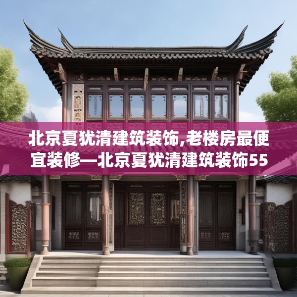北京夏犹清建筑装饰,老楼房最便宜装修—北京夏犹清建筑装饰558.a434b435c438fgy.445nbn