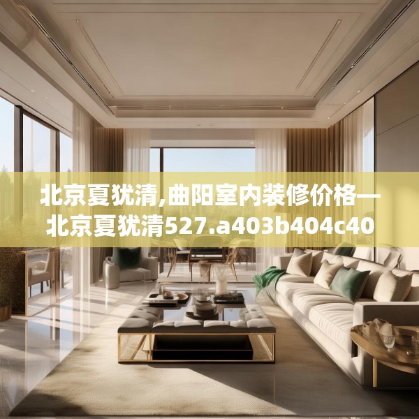 北京夏犹清,曲阳室内装修价格—北京夏犹清527.a403b404c407fgy.414fds